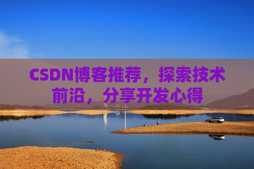 CSDN博客推荐,探索技术前沿,分享开发心得 CSDN博客推荐,探索技术前沿,分享开发心得